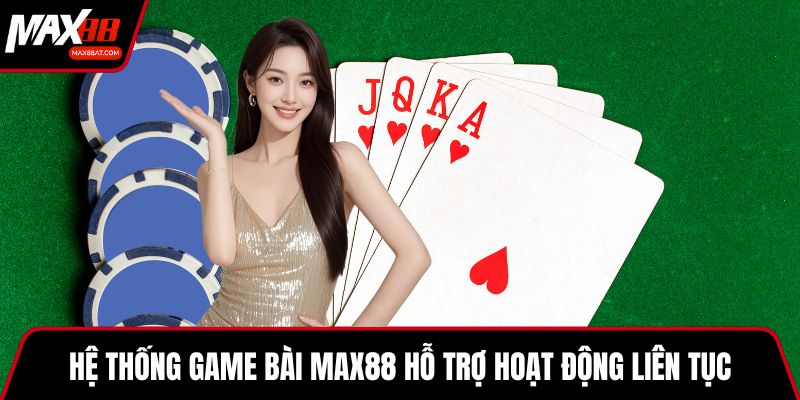 Hệ thống game bài MAX88 hỗ trợ hoạt động liên tục
