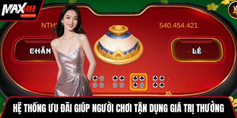 Hệ thống ưu đãi giúp người chơi tận dụng giá trị thưởng