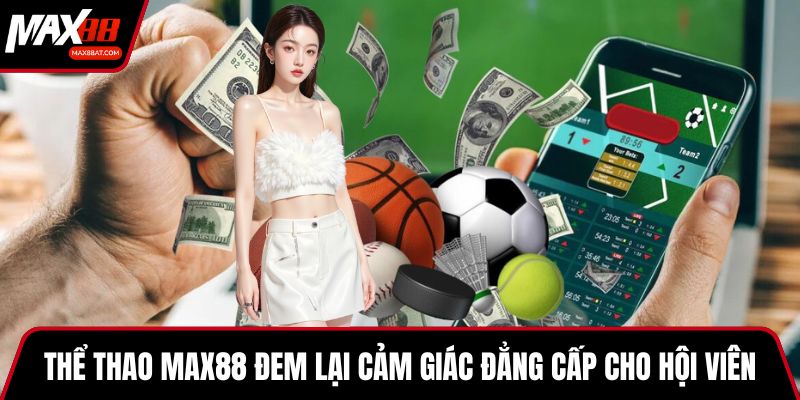 Thể thao MAX88 đem lại cảm giác đẳng cấp cho người dùng