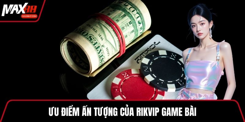 Ưu điểm ấn tượng của Rikvip game bài