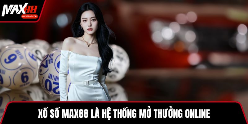Xổ số MAX88 là hệ thống mở thưởng online